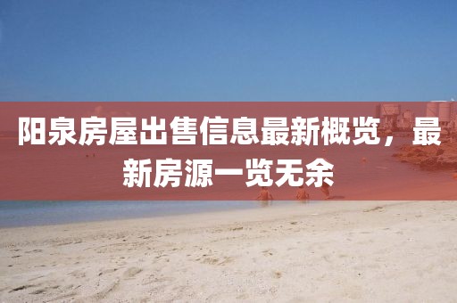 阳泉房屋出售信息最新概览，最新房源一览无余