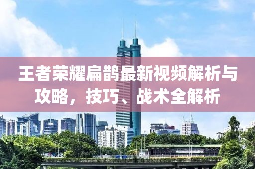 王者荣耀扁鹊最新视频解析与攻略，技巧、战术全解析