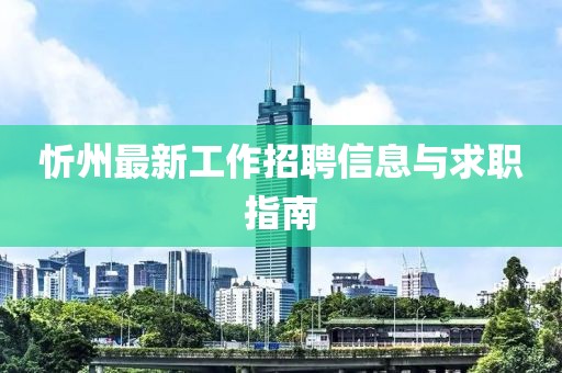 忻州最新工作招聘信息与求职指南