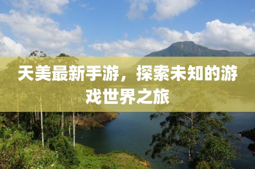 天美最新手游，探索未知的游戏世界之旅