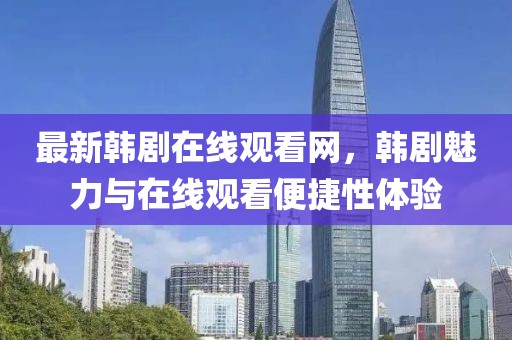 最新韩剧在线观看网，韩剧魅力与在线观看便捷性体验