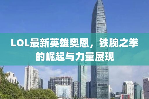 LOL最新英雄奥恩，铁腕之拳的崛起与力量展现