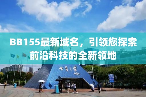 BB155最新域名，引领您探索前沿科技的全新领地