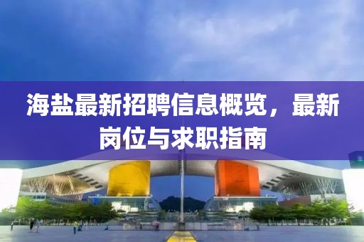 海盐最新招聘信息概览，最新岗位与求职指南