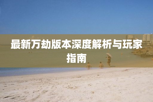 最新万劫版本深度解析与玩家指南