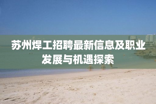 苏州焊工招聘最新信息及职业发展与机遇探索