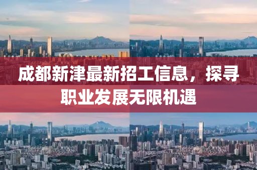 成都新津最新招工信息，探寻职业发展无限机遇