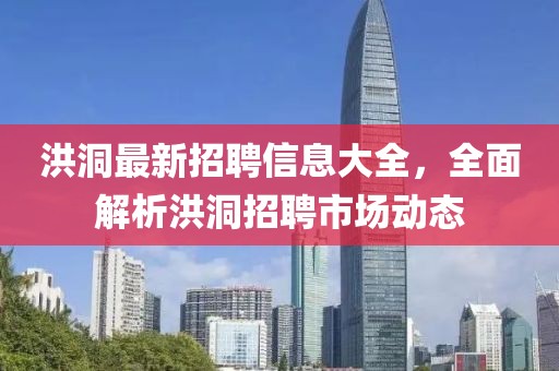洪洞最新招聘信息大全，全面解析洪洞招聘市场动态