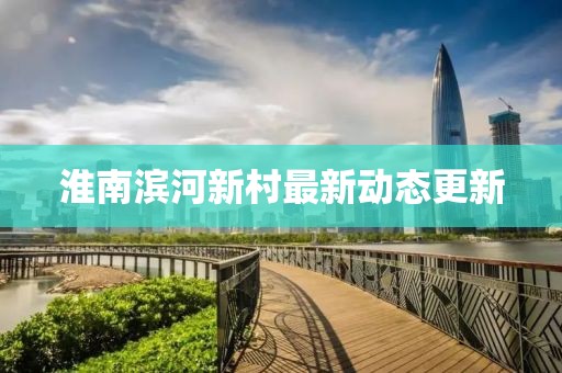淮南滨河新村最新动态更新