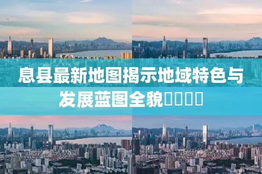 息县最新地图揭示地域特色与发展蓝图全貌​​​​
