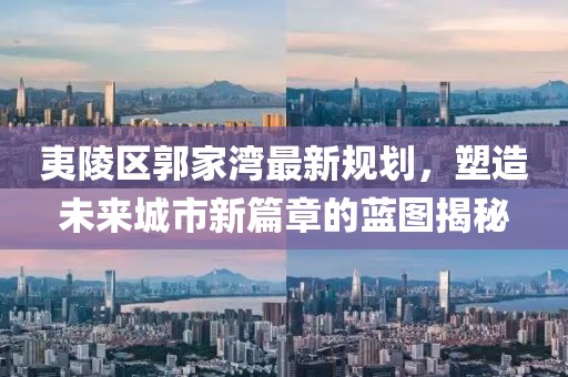 夷陵区郭家湾最新规划，塑造未来城市新篇章的蓝图揭秘