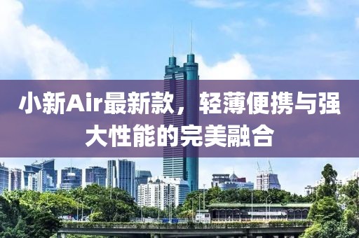 小新Air最新款，轻薄便携与强大性能的完美融合