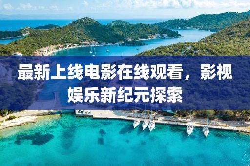 最新上线电影在线观看，影视娱乐新纪元探索
