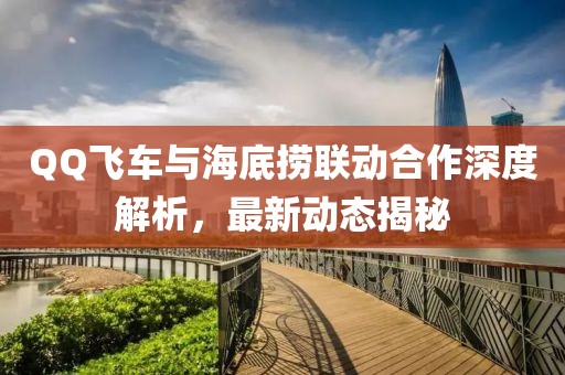 QQ飞车与海底捞联动合作深度解析，最新动态揭秘