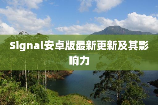 Signal安卓版最新更新及其影响力