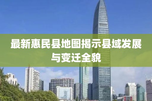 最新惠民县地图揭示县域发展与变迁全貌