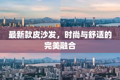 最新款皮沙发，时尚与舒适的完美融合