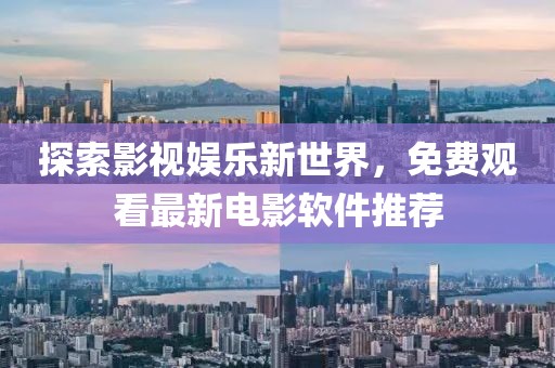 探索影视娱乐新世界，免费观看最新电影软件推荐