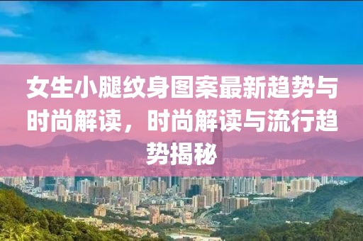 女生小腿纹身图案最新趋势与时尚解读，时尚解读与流行趋势揭秘
