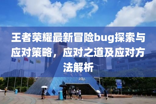 王者荣耀最新冒险bug探索与应对策略，应对之道及应对方法解析