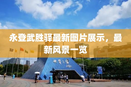 永登武胜驿最新图片展示，最新风景一览