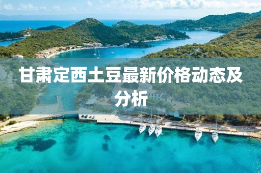 甘肃定西土豆最新价格动态及分析