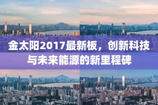 金太阳2017最新板，创新科技与未来能源的新里程碑