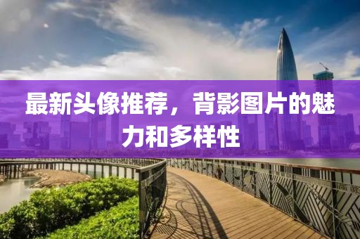 最新头像推荐，背影图片的魅力和多样性