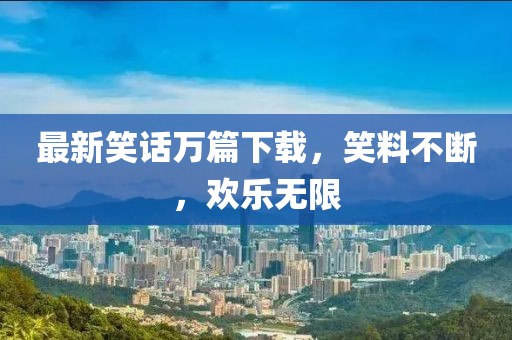 最新笑话万篇下载，笑料不断，欢乐无限
