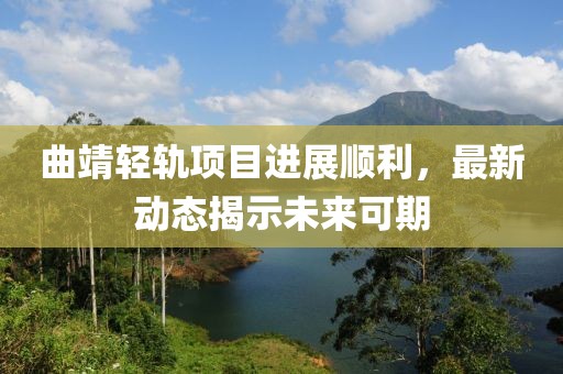 曲靖轻轨项目进展顺利，最新动态揭示未来可期