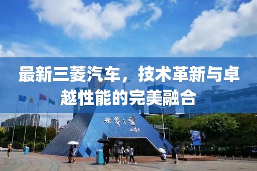 最新三菱汽车，技术革新与卓越性能的完美融合