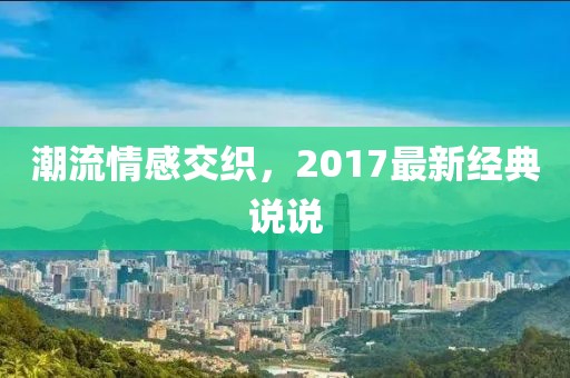 潮流情感交织，2017最新经典说说