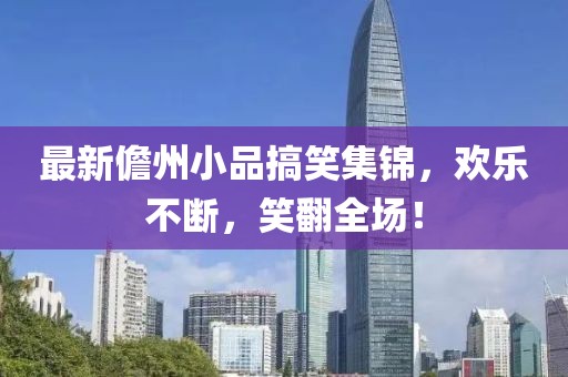 最新儋州小品搞笑集锦，欢乐不断，笑翻全场！