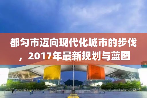 都匀市迈向现代化城市的步伐，2017年最新规划与蓝图