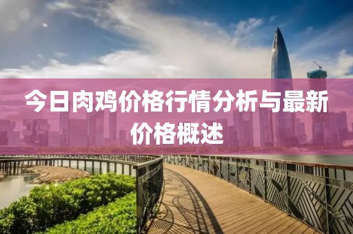 今日肉鸡价格行情分析与最新价格概述