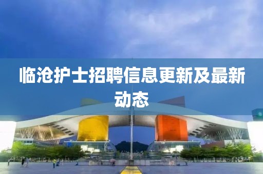 临沧护士招聘信息更新及最新动态