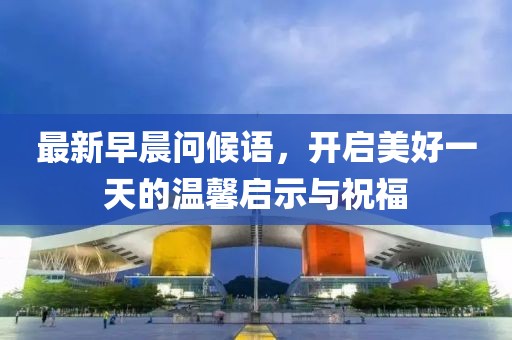最新早晨问候语，开启美好一天的温馨启示与祝福