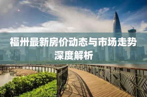 福卅最新房价动态与市场走势深度解析