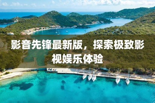 影音先锋最新版，探索极致影视娱乐体验