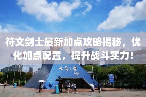 符文剑士最新加点攻略揭秘，优化加点配置，提升战斗实力！