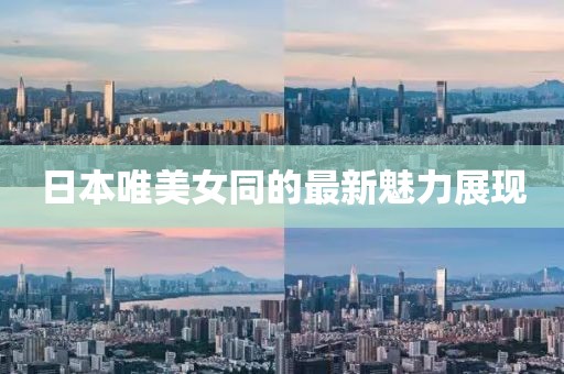 日本唯美女同的最新魅力展现