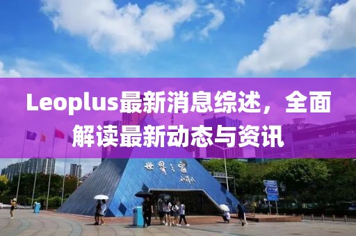 Leoplus最新消息综述，全面解读最新动态与资讯