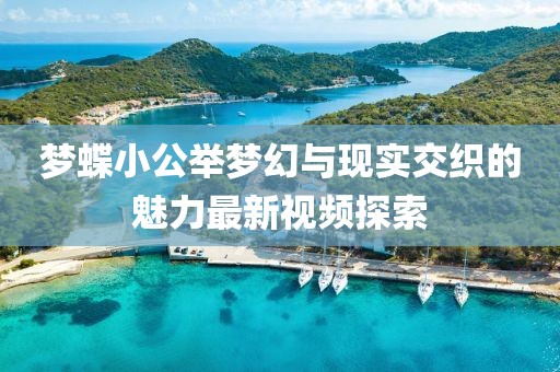 梦蝶小公举梦幻与现实交织的魅力最新视频探索