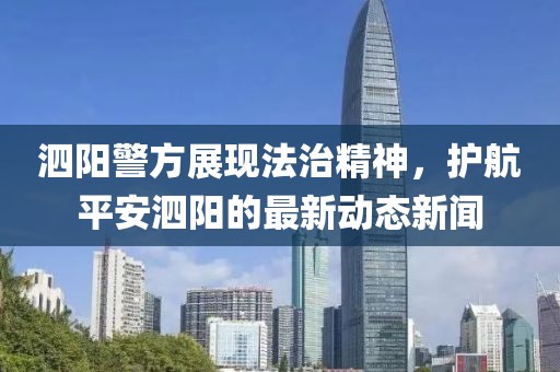 泗阳警方展现法治精神，护航平安泗阳的最新动态新闻
