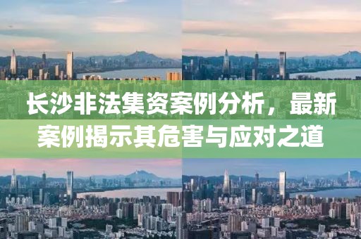 长沙非法集资案例分析，最新案例揭示其危害与应对之道