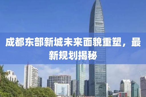 成都东部新城未来面貌重塑，最新规划揭秘