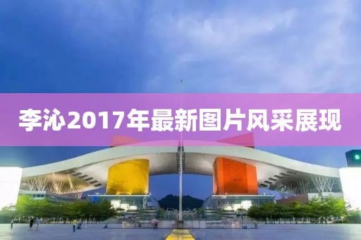 李沁2017年最新图片风采展现