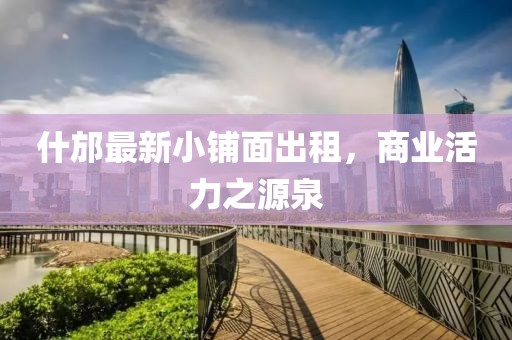 什邡最新小铺面出租，商业活力之源泉