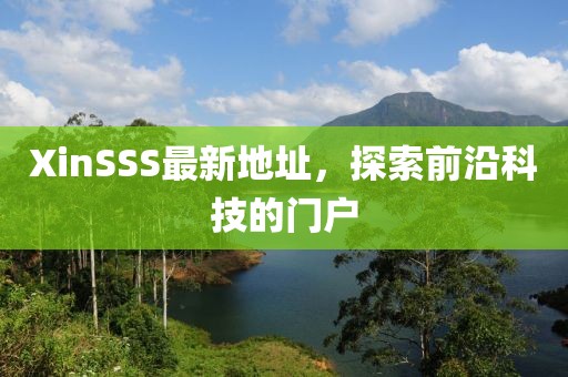 XinSSS最新地址，探索前沿科技的门户