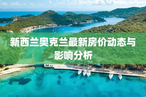 新西兰奥克兰最新房价动态与影响分析